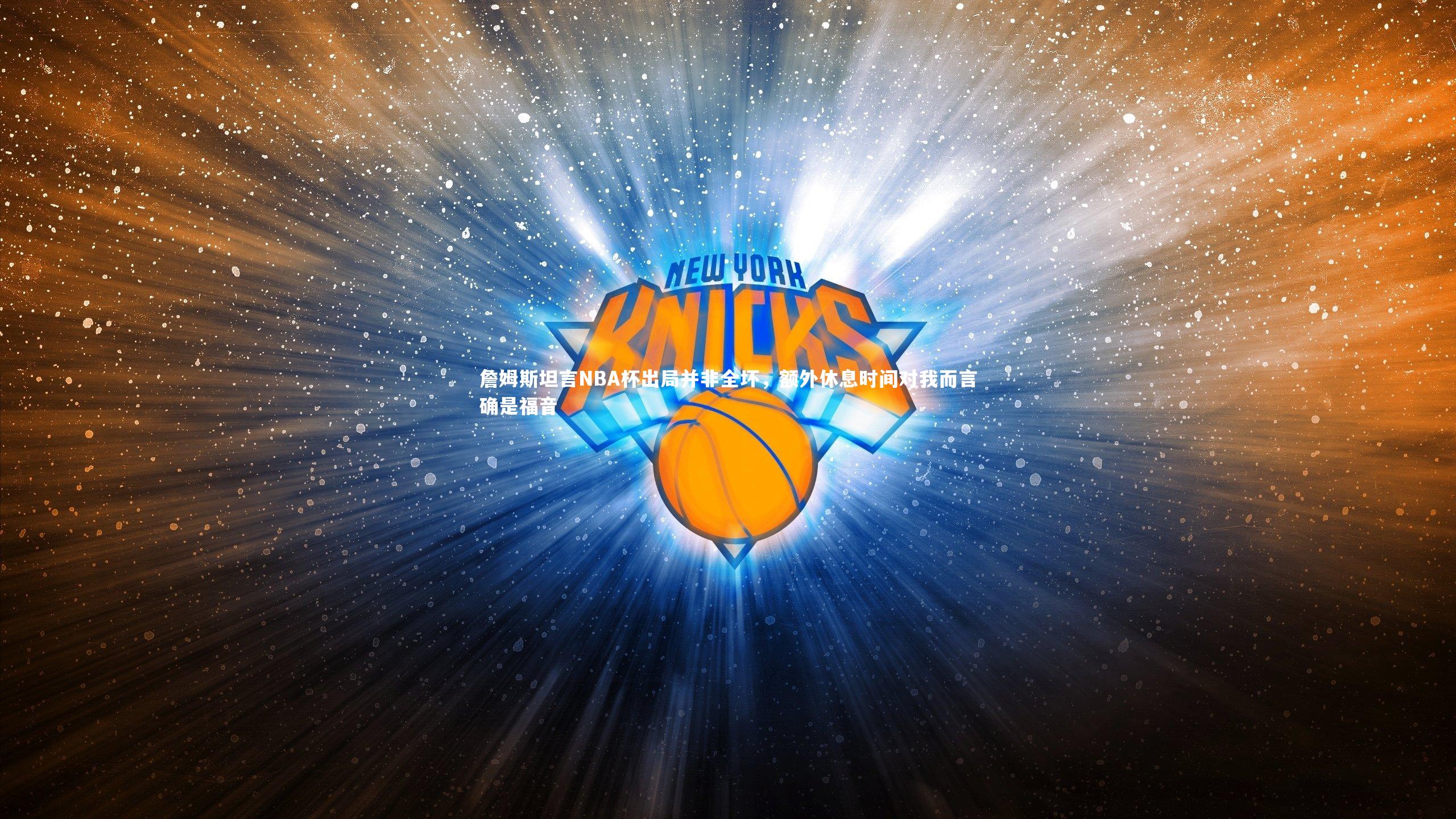 球王会体育：詹姆斯坦言NBA杯出局并非全坏，额外休息时间对我而言确是福音