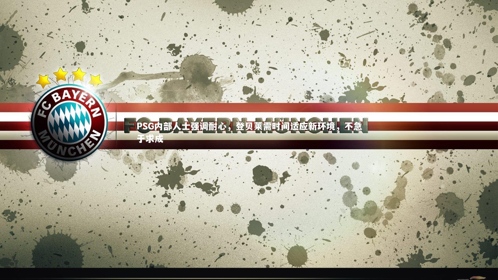 球王会体育：PSG内部人士强调耐心，登贝莱需时间适应新环境，不急于求成